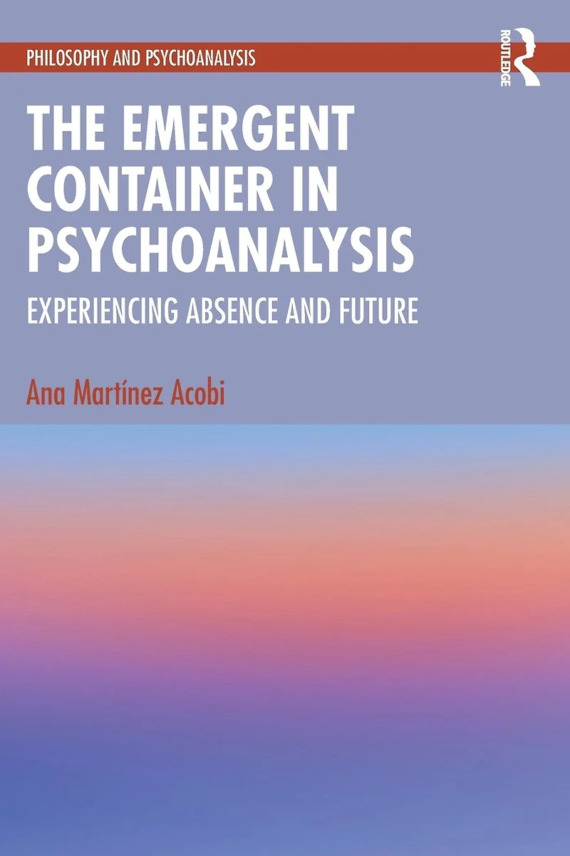 The Emergent Container Psychoanalysis: Experiencing Absence and Future