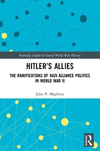 Hitler's Allies: The Ramifications of Nazi Alliance Politics World War II