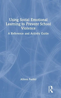 Using Social Emotional Learning to Prevent School Violence: A Reference and Activity Guide