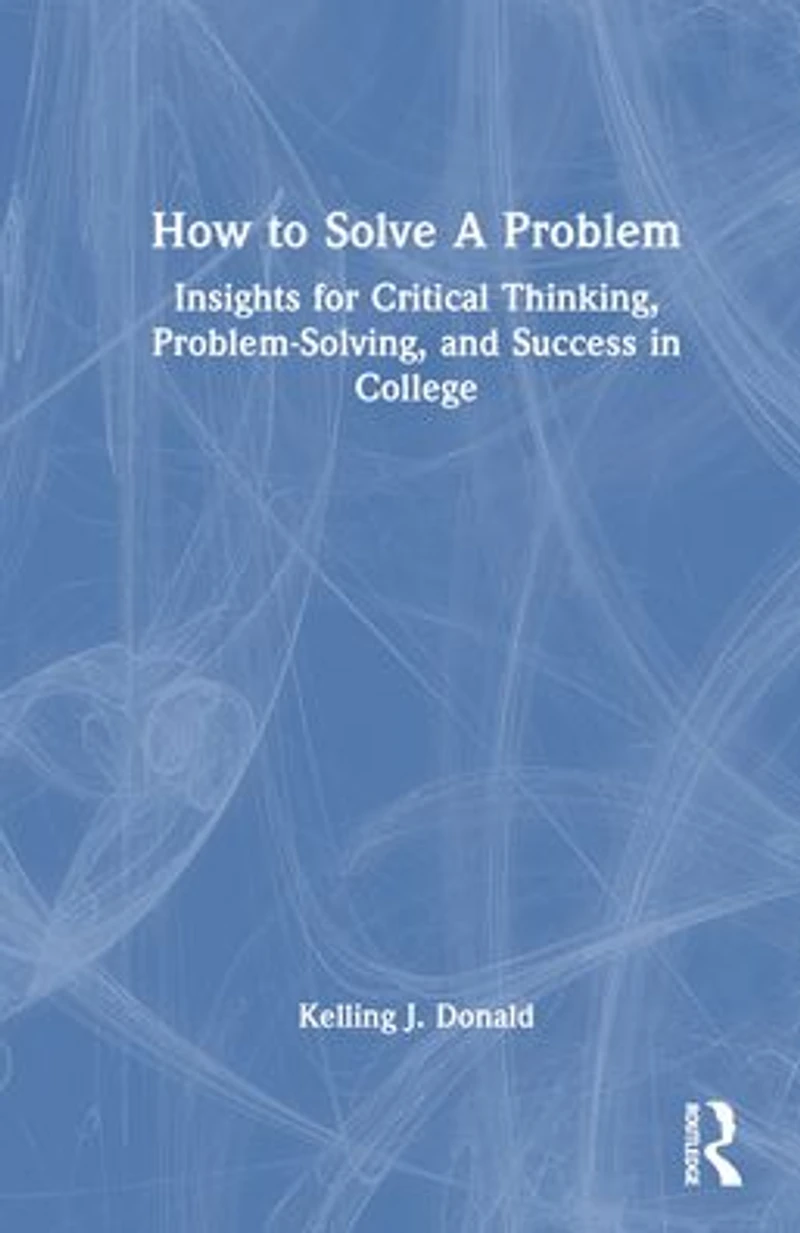 How to Solve A Problem: Insights for Critical Thinking, Problem-Solving, and Success College