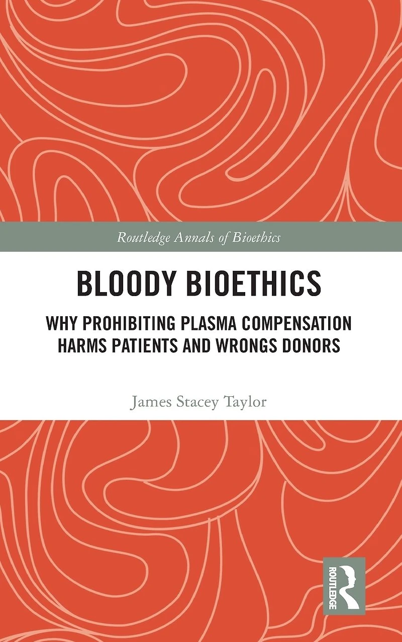 Bloody Bioethics: Why Prohibiting Plasma Compensation Harms Patients and Wrongs Donors