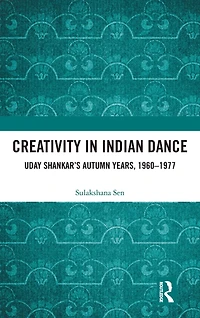 Creativity Indian Dance: Uday Shankar's Autumn Years, 1960 - 1977