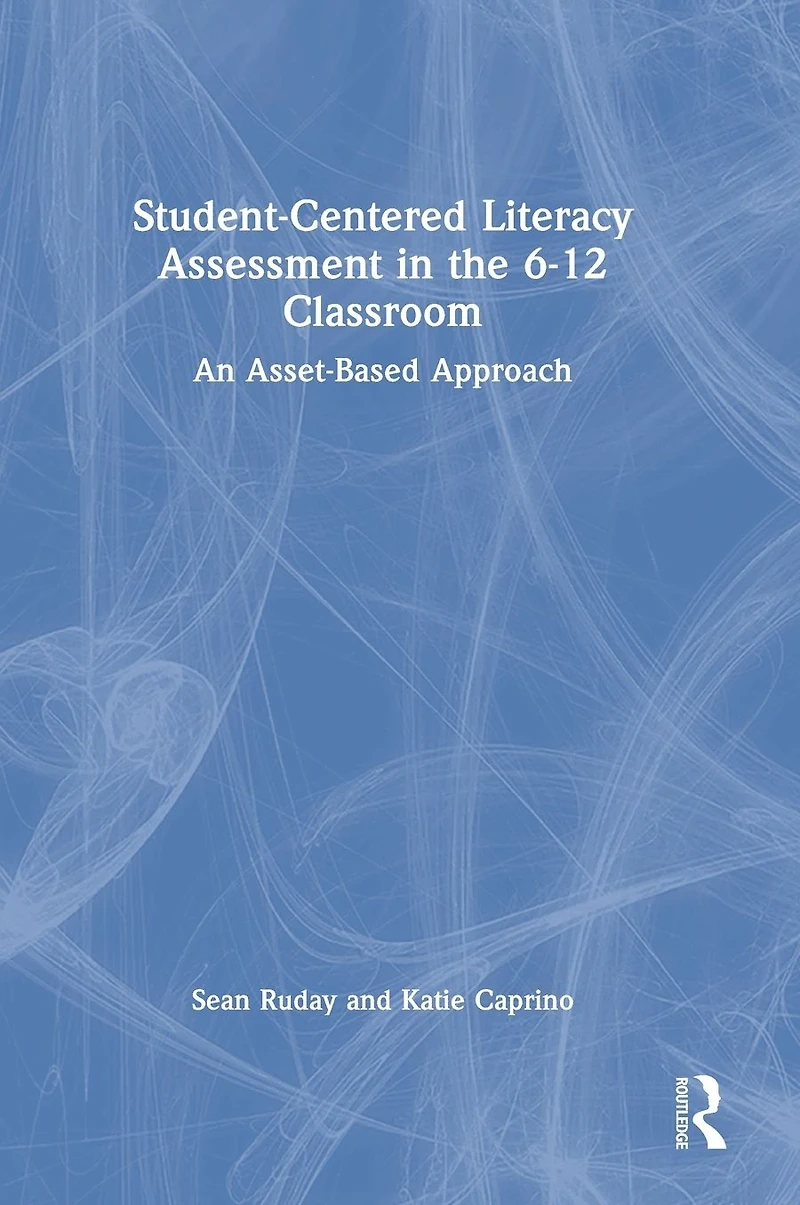 Student-Centered Literacy Assessment the 6-12 Classroom: An Asset-Based Approach