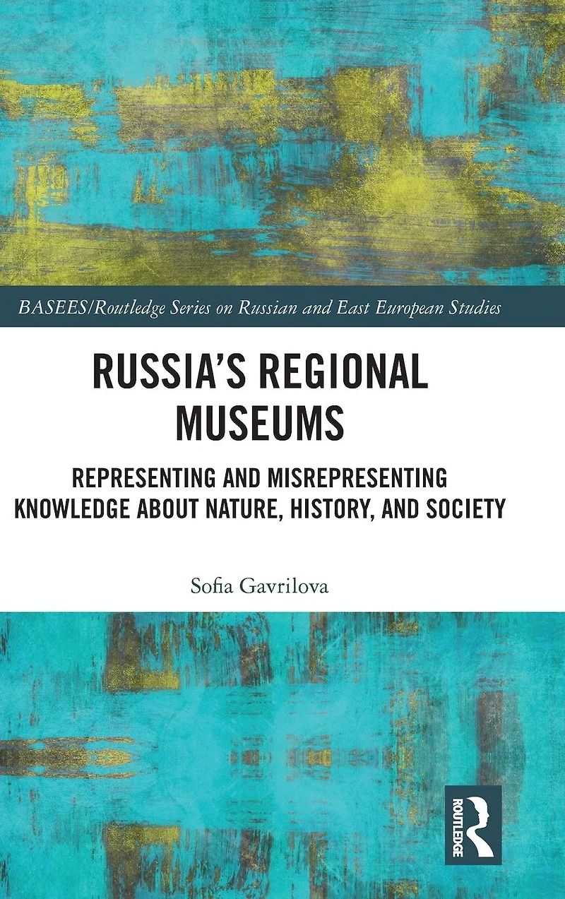 Russia's Regional Museums: Representing and Misrepresenting Knowledge about Nature, History Society