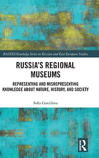 Russia's Regional Museums: Representing and Misrepresenting Knowledge about Nature, History Society