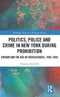 Politics, Police and Crime New York During Prohibition: Gotham the Age of Recklessness, 1920-1933