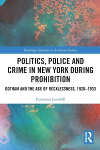 Politics, Police and Crime New York During Prohibition: Gotham the Age of Recklessness, 1920-1933