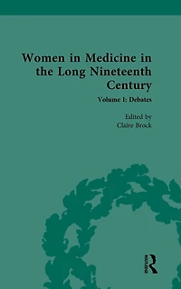 Women Medicine the Long Nineteenth Century: Volume I: Debates