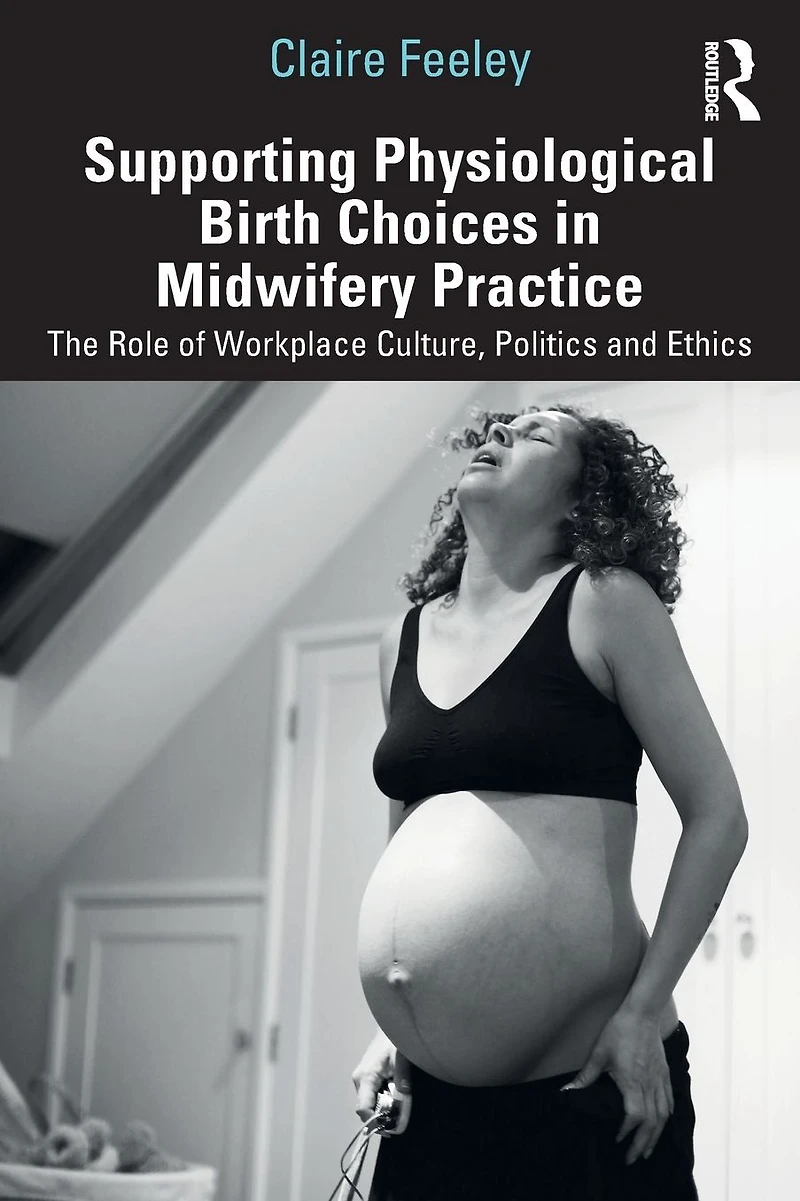 Supporting Physiological Birth Choices Midwifery Practice: The Role of Workplace Culture, Politics and Ethics