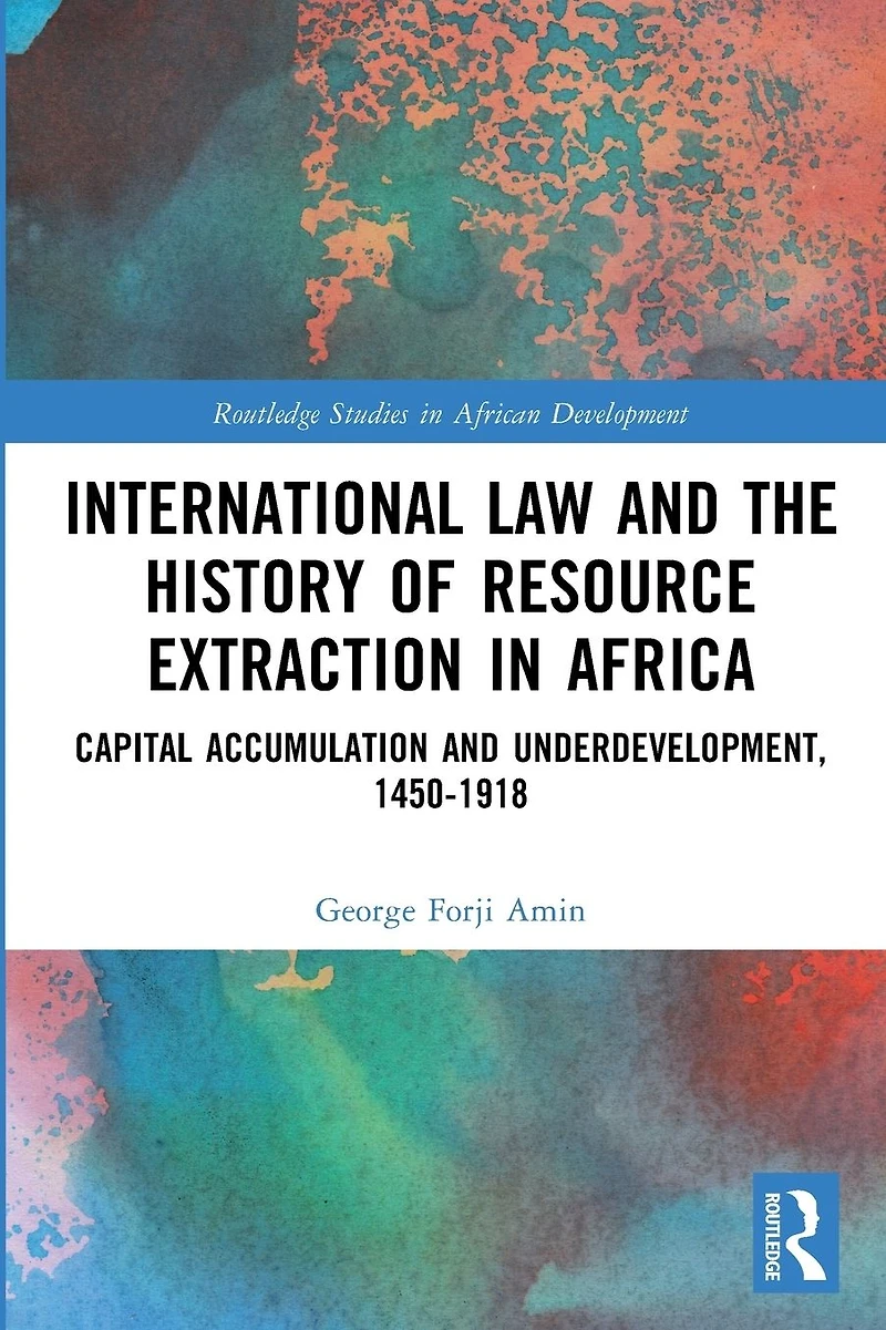 International Law and the History of Resource Extraction Africa: Capital Accumulation Underdevelopment, 1450-1918