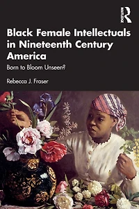 Black Female Intellectuals Nineteenth Century America: Born to Bloom Unseen?