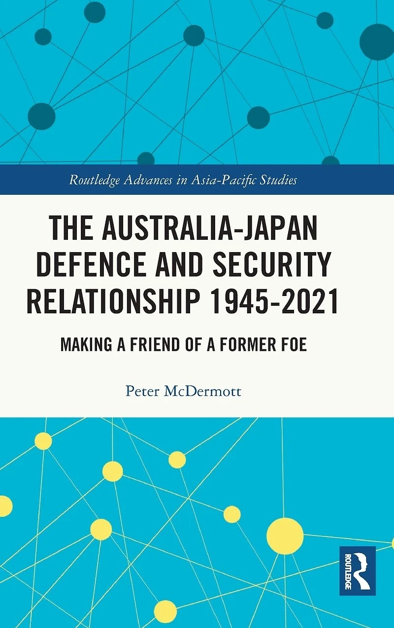 The Australia-Japan Defence and Security Relationship 1945-2021: Making a Friend of Former Foe