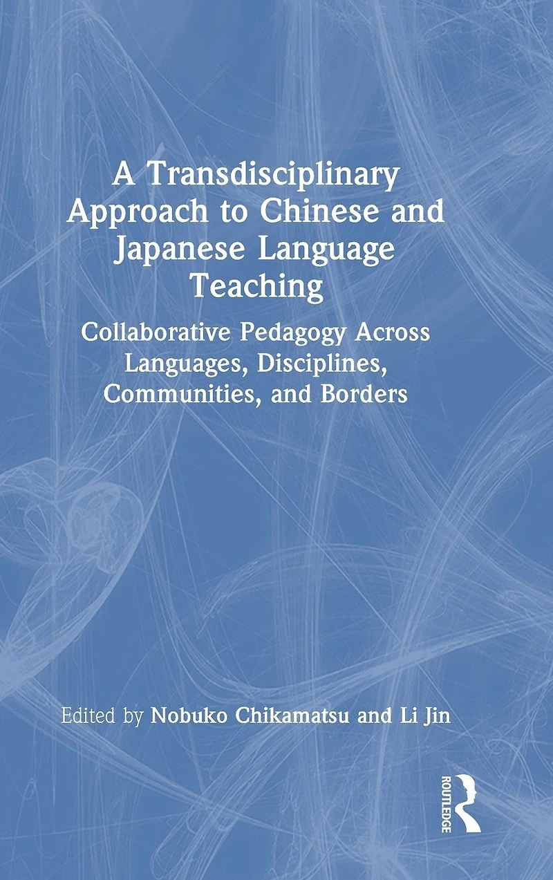A Transdisciplinary Approach to Chinese and Japanese Language Teaching: Collaborative Pedagogy Across Languages, Disciplines, Communities, Borders