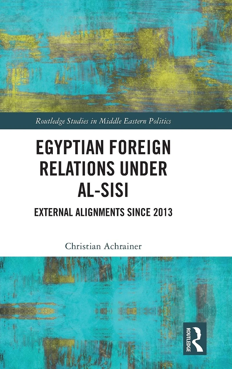 Egyptian Foreign Relations Under al-Sisi: External Alignments Since 2013