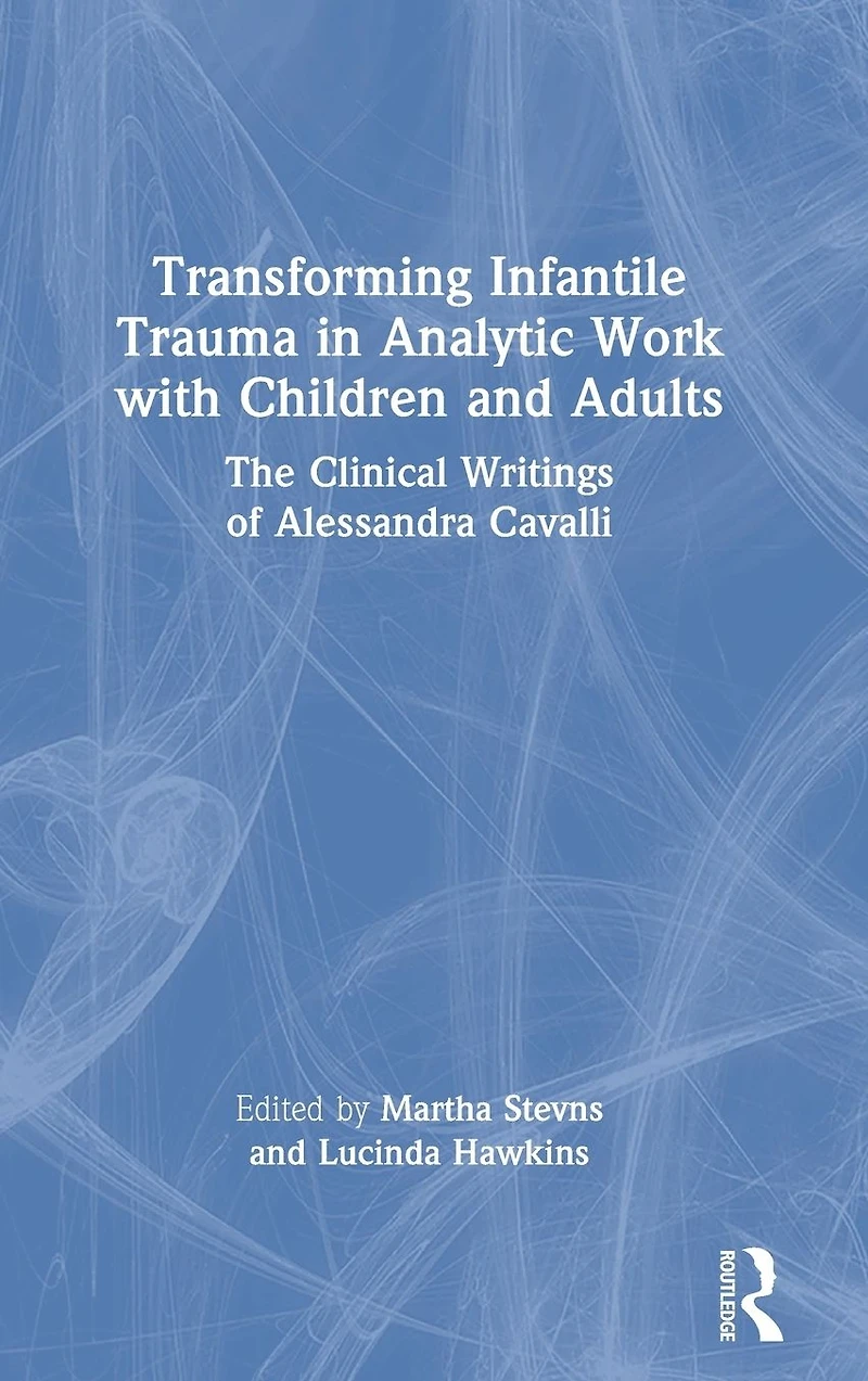 Transforming Infantile Trauma Analytic Work with Children and Adults: The Clinical Writings of Alessandra Cavalli