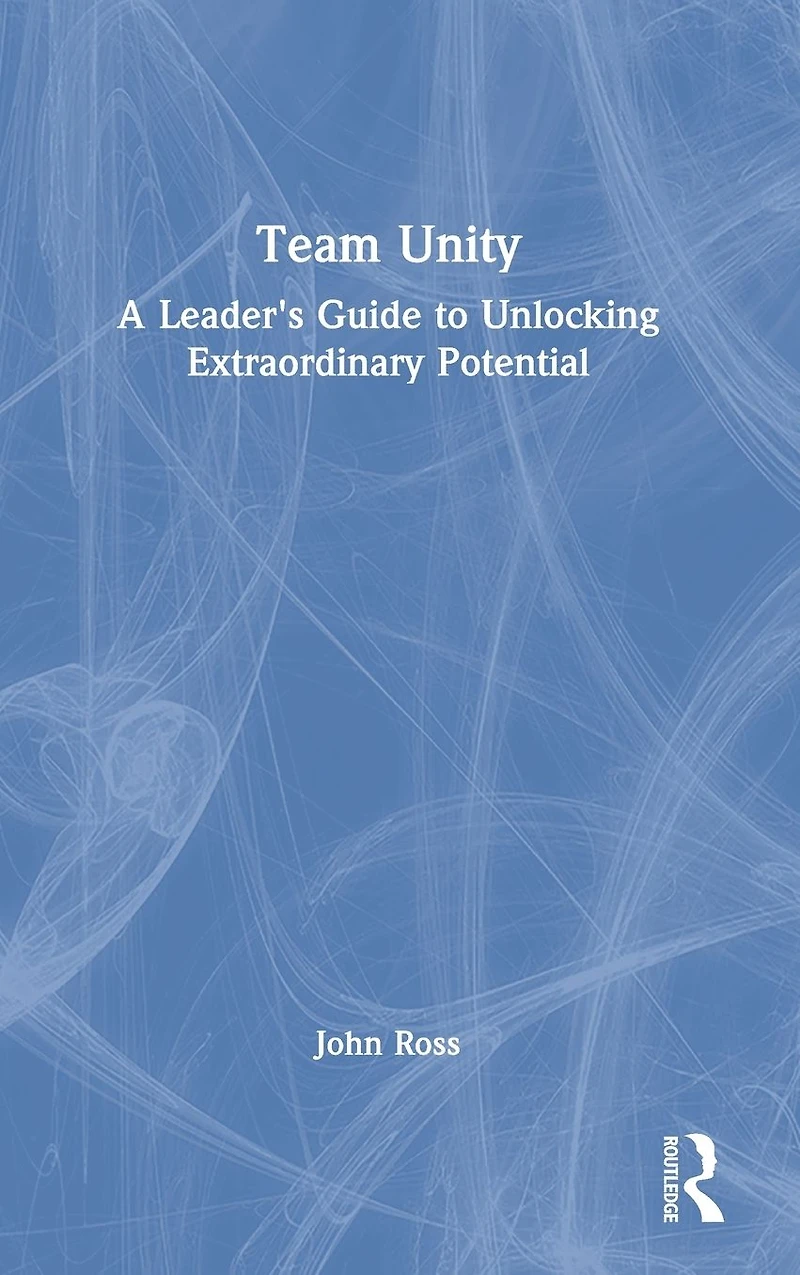 Team Unity: A Leader's Guide to Unlocking Extraordinary Potential