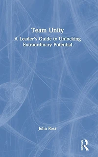 Team Unity: A Leader's Guide to Unlocking Extraordinary Potential