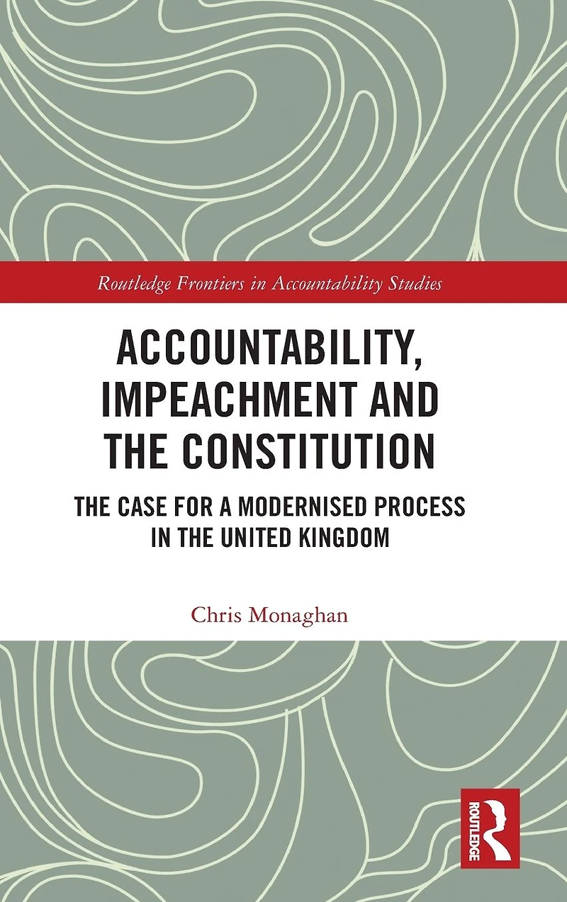 Accountability, Impeachment and the Constitution: Case for a Modernised Process United Kingdom