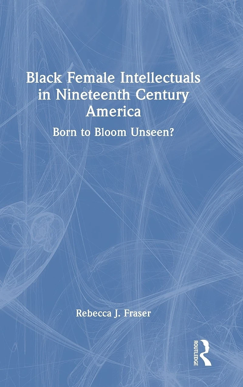 Black Female Intellectuals Nineteenth Century America: Born to Bloom Unseen?