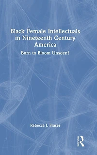 Black Female Intellectuals Nineteenth Century America: Born to Bloom Unseen?