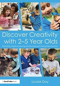 Discover Creativity with 2-5 Year Olds: Promoting Creative Learning and Development Through Best Practice