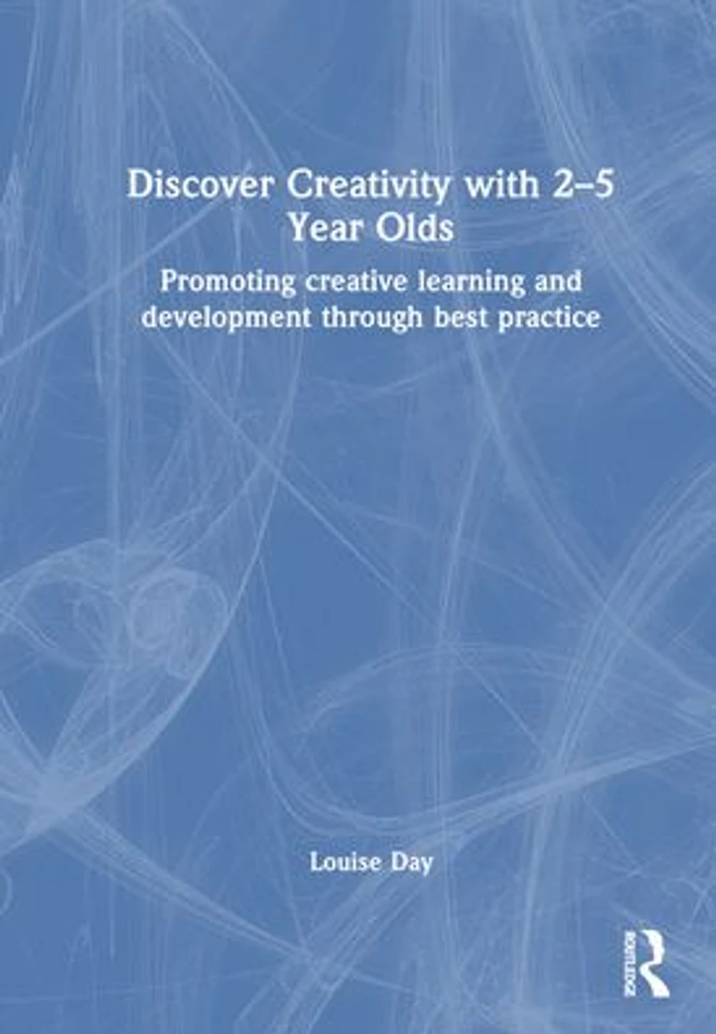 Discover Creativity with 2-5 Year Olds: Promoting Creative Learning and Development Through Best Practice