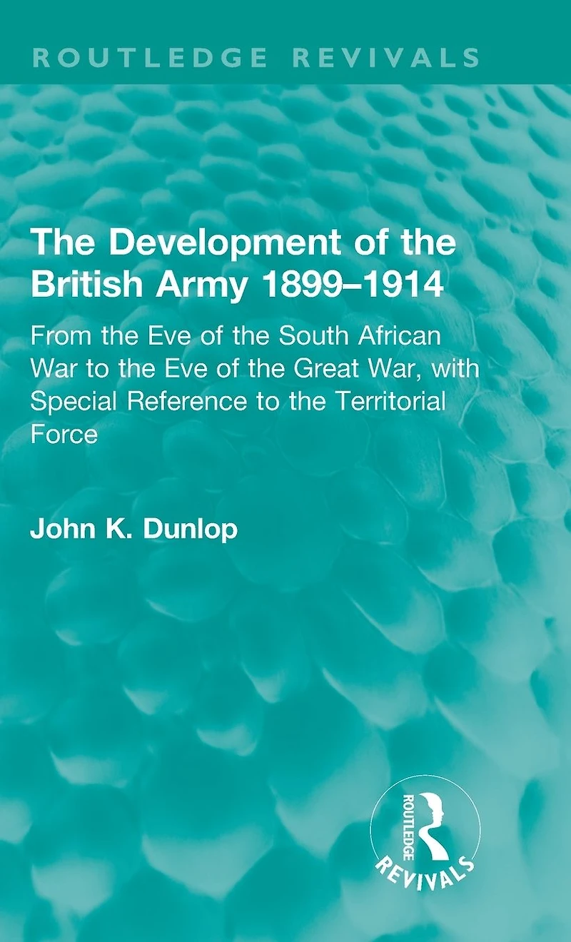 the Development of British Army 1899-1914: From Eve South African War to Great War, with Special Reference Territorial Force