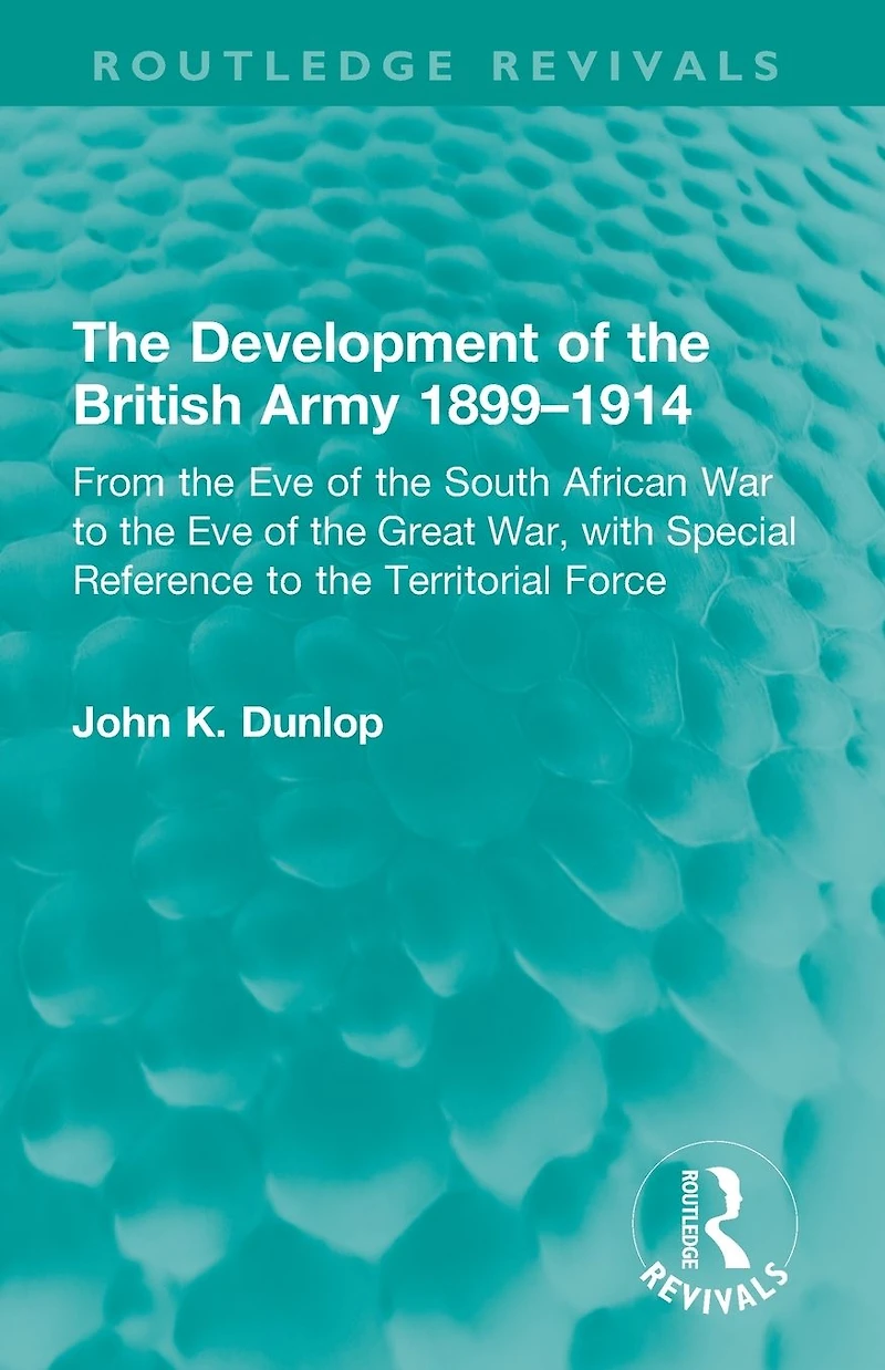 the Development of British Army 1899-1914: From Eve South African War to Great War, with Special Reference Territorial Force