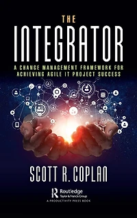 The Integrator: A Change Management Framework for Achieving Agile IT Project Success