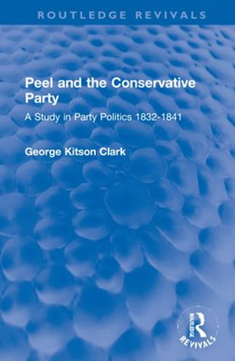 Peel and the Conservative Party: A Study Party Politics 1832-1841