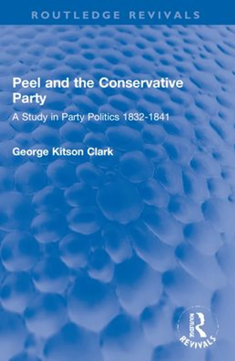 Peel and the Conservative Party: A Study Party Politics 1832-1841