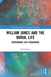 William James and the Moral Life: Responsible Self-Fashioning