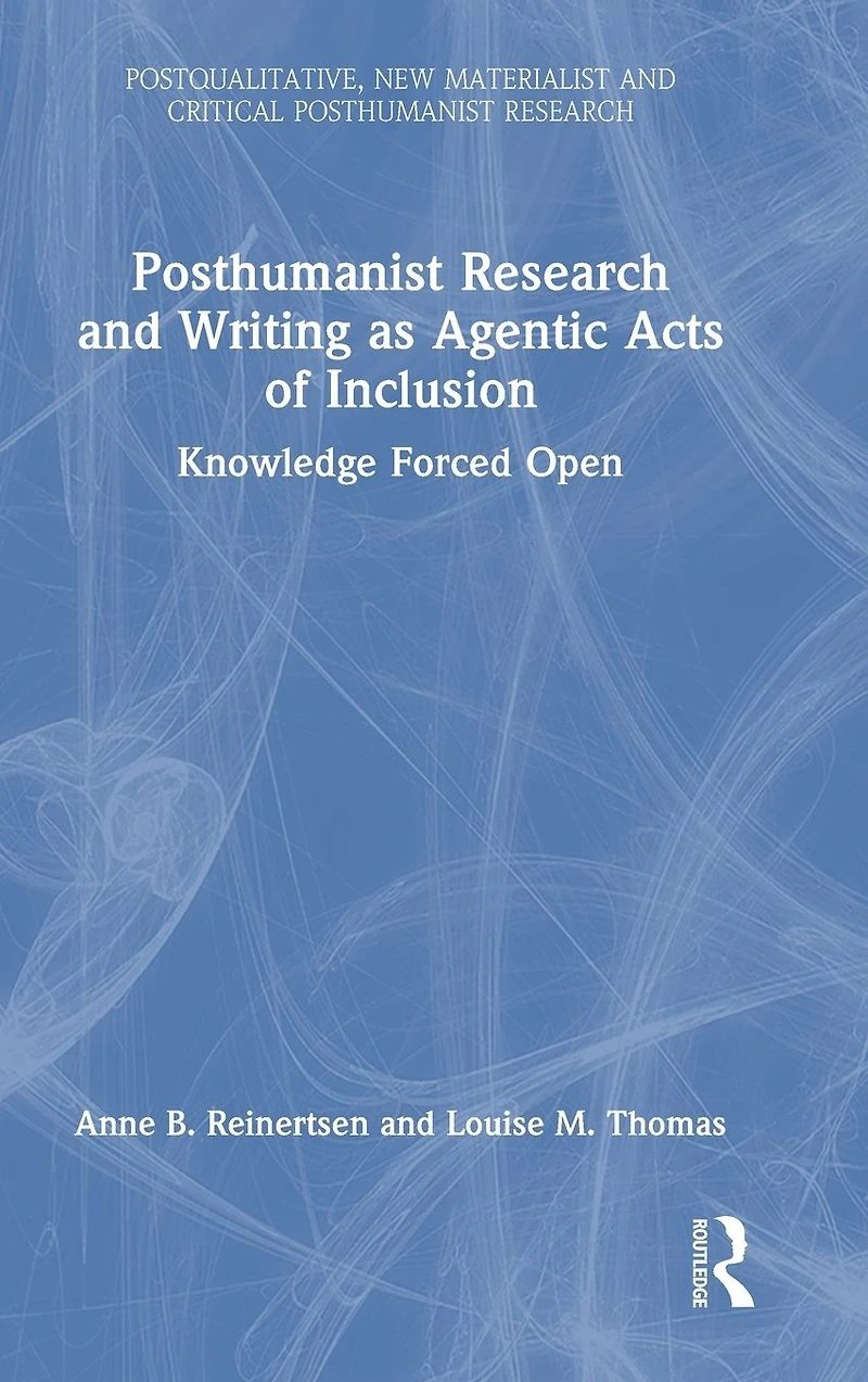 Posthumanist Research and Writing as Agentic Acts of Inclusion: Knowledge Forced Open