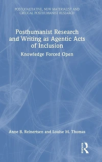 Posthumanist Research and Writing as Agentic Acts of Inclusion: Knowledge Forced Open