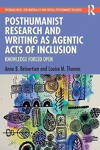 Posthumanist Research and Writing as Agentic Acts of Inclusion: Knowledge Forced Open