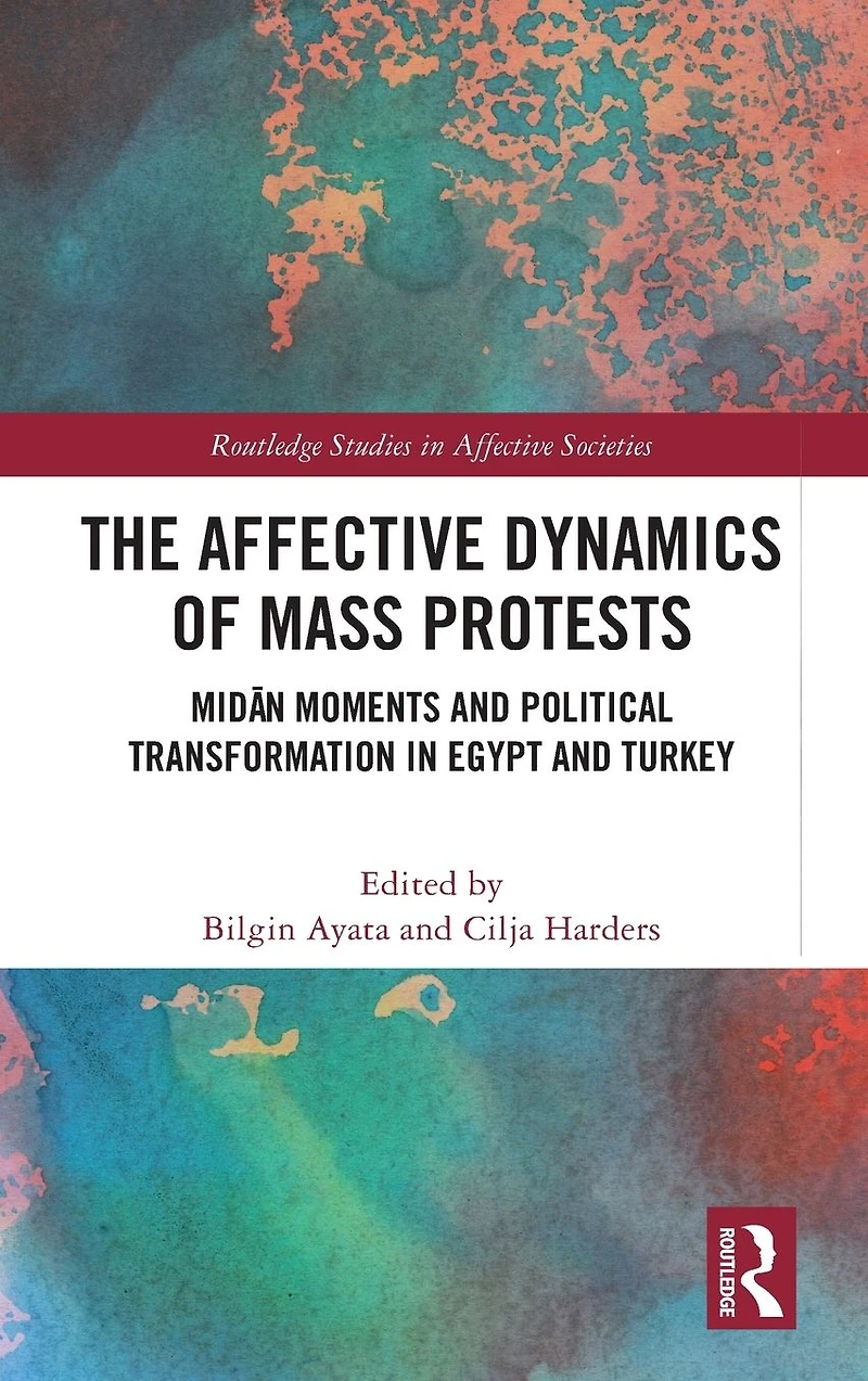 The Affective Dynamics of Mass Protests: Midan Moments and Political Transformation Egypt Turkey