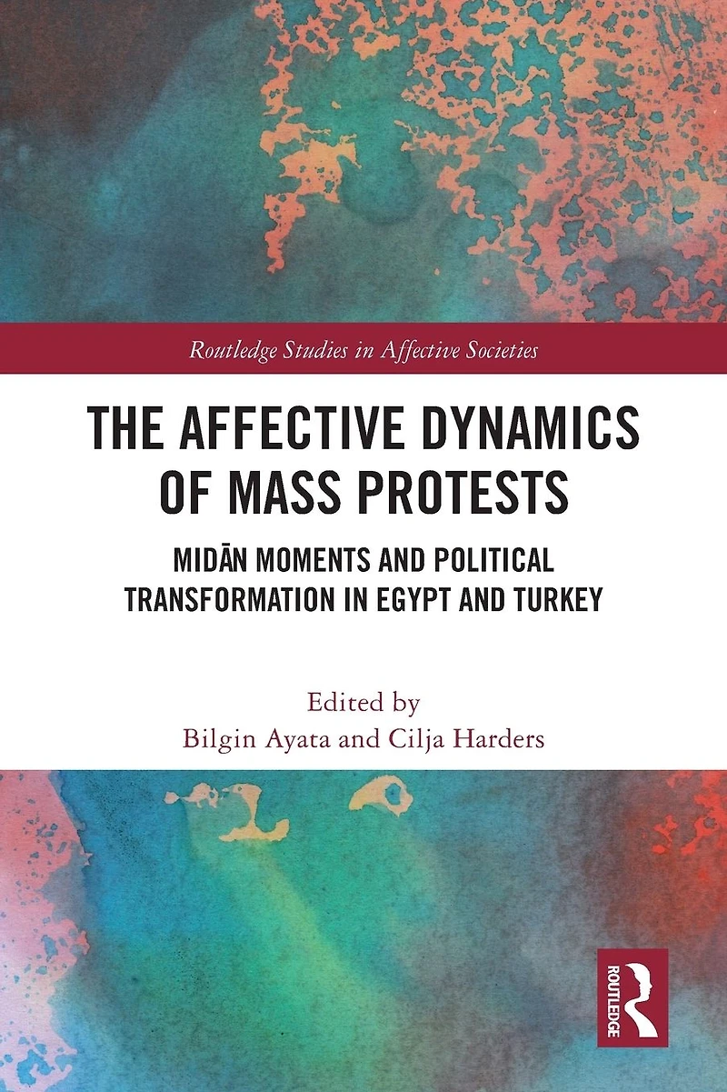 The Affective Dynamics of Mass Protests: Midan Moments and Political Transformation Egypt Turkey