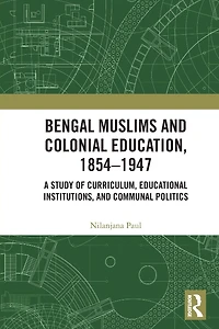 Bengal Muslims and Colonial Education, 1854-1947: A Study of Curriculum, Educational Institutions, Communal Politics