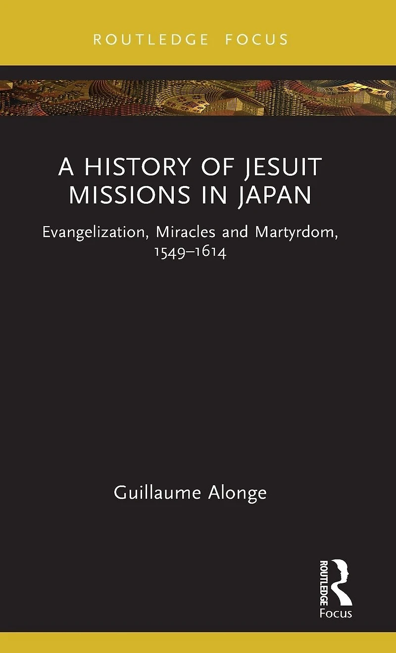 A History of Jesuit Missions Japan: Evangelization, Miracles and Martyrdom, 1549-1614