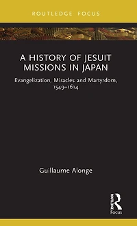 A History of Jesuit Missions Japan: Evangelization, Miracles and Martyrdom, 1549-1614