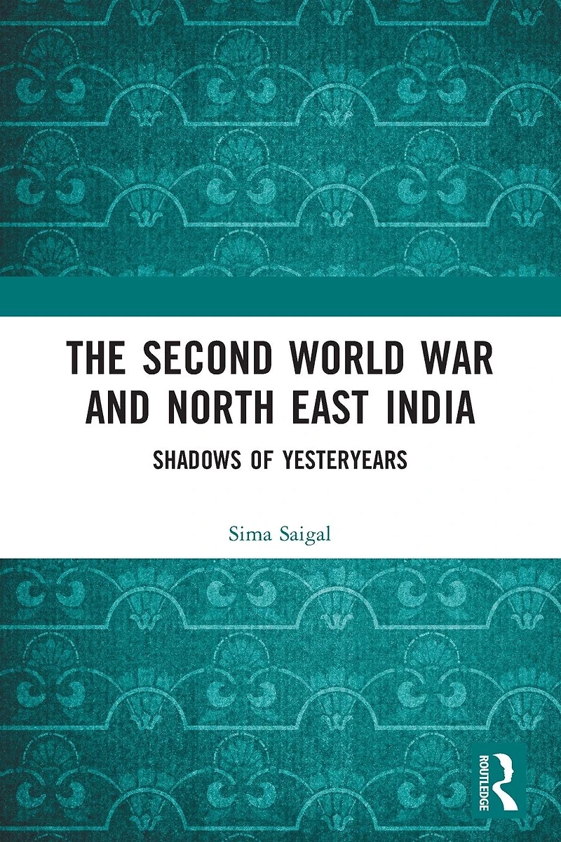 The Second World War and North East India: Shadows of Yesteryears