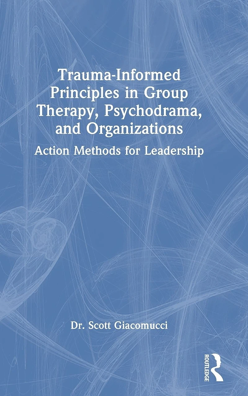 Trauma-Informed Principles Group Therapy, Psychodrama, and Organizations: Action Methods for Leadership