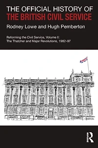 The Official History of British Civil Service: Reforming Service, Volume II: Thatcher and Major Revolutions, 1982-97