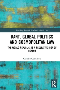 Kant, Global Politics and Cosmopolitan Law: The World Republic as a Regulative Idea of Reason