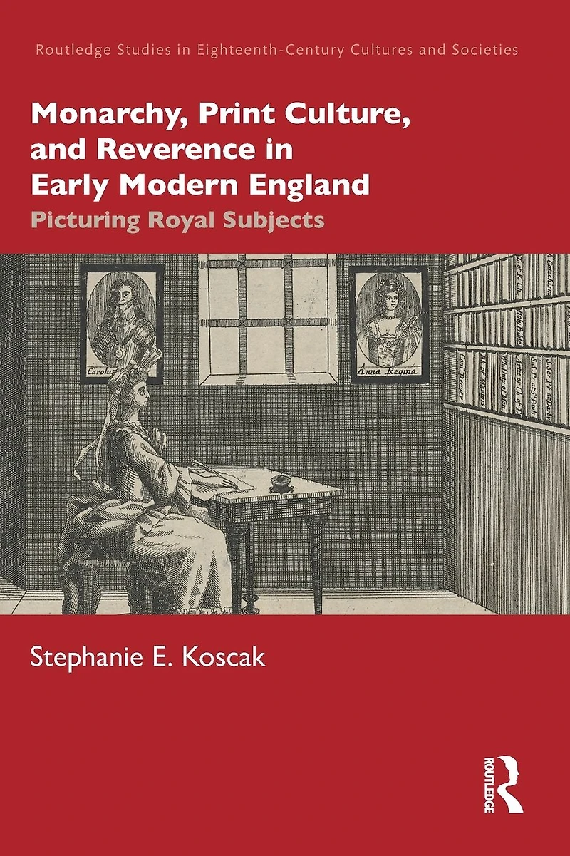 Monarchy, Print Culture, and Reverence Early Modern England: Picturing Royal Subjects