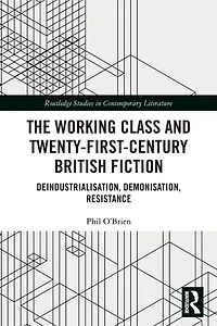 The Working Class and Twenty-First-Century British Fiction: Deindustrialisation, Demonisation, Resistance