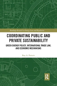 Coordinating Public and Private Sustainability: Green Energy Policy, International Trade Law, Economic Mechanisms
