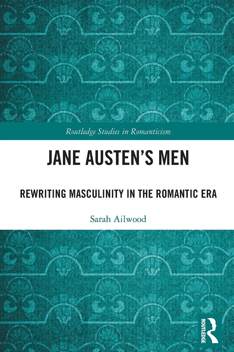 Jane Austen's Men: Rewriting Masculinity the Romantic Era
