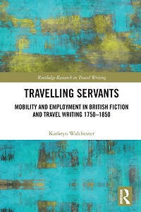 Travelling Servants: Mobility and Employment British Travel Writing 1750- 1850