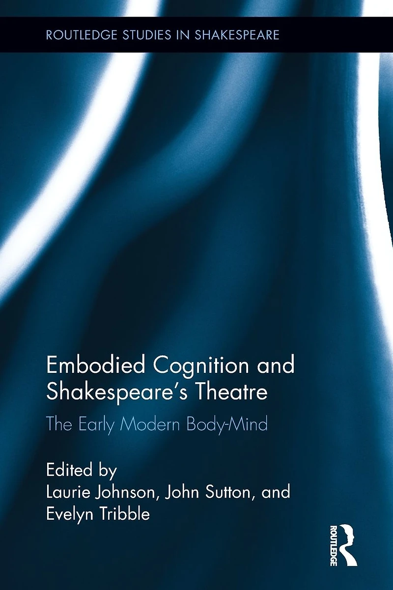 Embodied Cognition and Shakespeare's Theatre: The Early Modern Body-Mind